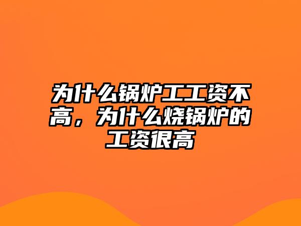 為什么鍋爐工工資不高，為什么燒鍋爐的工資很高