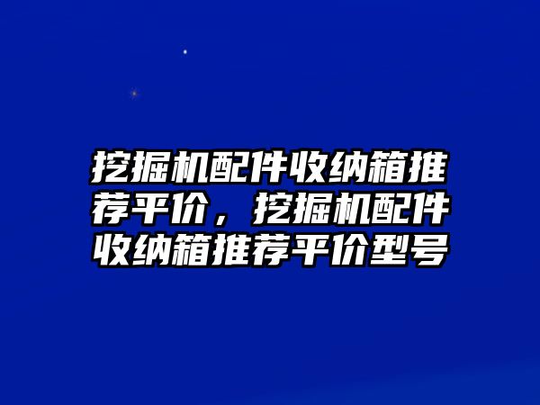 挖掘機(jī)配件收納箱推薦平價，挖掘機(jī)配件收納箱推薦平價型號