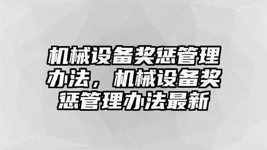 機(jī)械設(shè)備獎(jiǎng)懲管理辦法，機(jī)械設(shè)備獎(jiǎng)懲管理辦法最新