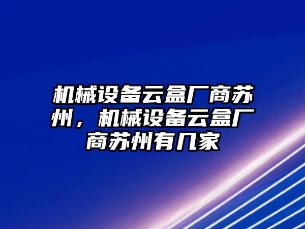 機械設備云盒廠商蘇州，機械設備云盒廠商蘇州有幾家