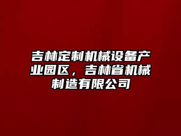 吉林定制機械設(shè)備產(chǎn)業(yè)園區(qū)，吉林省機械制造有限公司