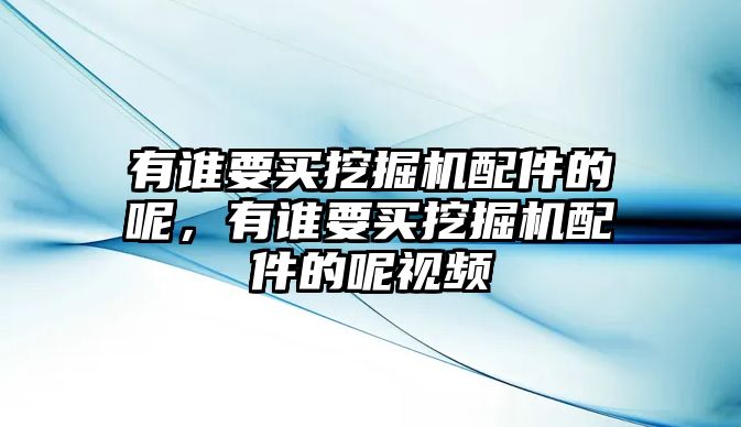 有誰(shuí)要買挖掘機(jī)配件的呢，有誰(shuí)要買挖掘機(jī)配件的呢視頻