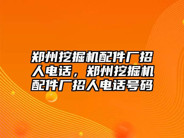 鄭州挖掘機(jī)配件廠招人電話，鄭州挖掘機(jī)配件廠招人電話號(hào)碼