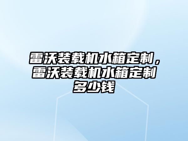 雷沃裝載機水箱定制，雷沃裝載機水箱定制多少錢