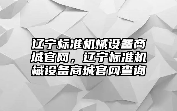 遼寧標準機械設備商城官網(wǎng)，遼寧標準機械設備商城官網(wǎng)查詢