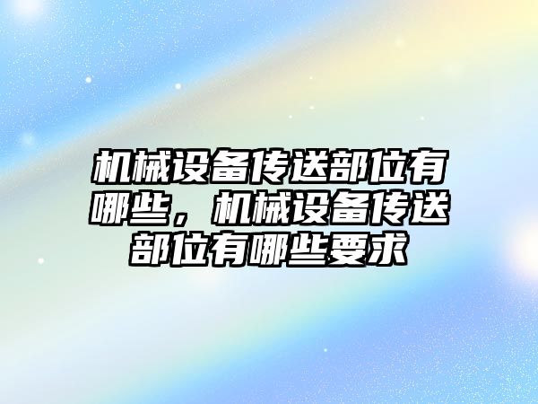 機(jī)械設(shè)備傳送部位有哪些，機(jī)械設(shè)備傳送部位有哪些要求