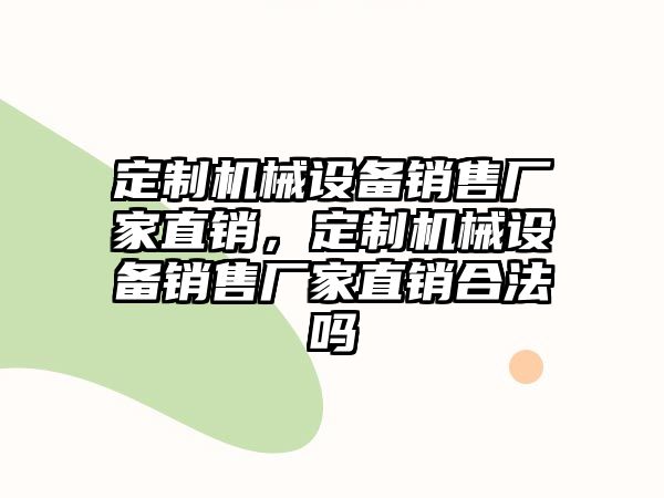 定制機械設備銷售廠家直銷，定制機械設備銷售廠家直銷合法嗎