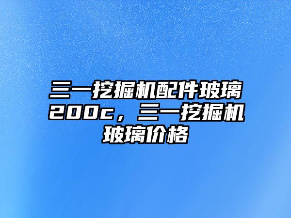 三一挖掘機(jī)配件玻璃200c，三一挖掘機(jī)玻璃價(jià)格