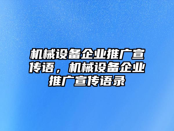 機械設(shè)備企業(yè)推廣宣傳語，機械設(shè)備企業(yè)推廣宣傳語錄