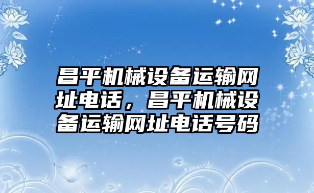 昌平機械設備運輸網(wǎng)址電話，昌平機械設備運輸網(wǎng)址電話號碼