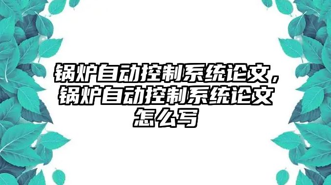 鍋爐自動控制系統(tǒng)論文，鍋爐自動控制系統(tǒng)論文怎么寫