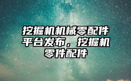 挖掘機機械零配件平臺發(fā)布，挖掘機零件配件