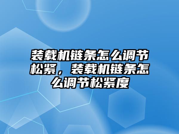 裝載機鏈條怎么調節(jié)松緊，裝載機鏈條怎么調節(jié)松緊度