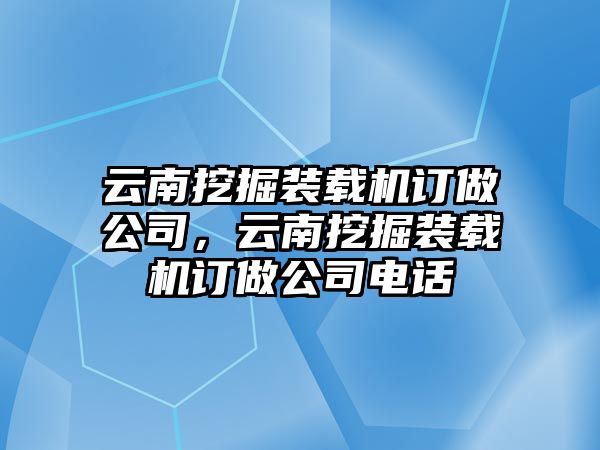 云南挖掘裝載機訂做公司，云南挖掘裝載機訂做公司電話