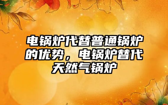 電鍋爐代替普通鍋爐的優(yōu)勢，電鍋爐替代天然氣鍋爐