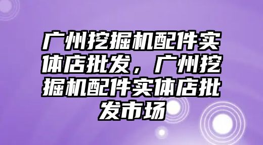 廣州挖掘機配件實體店批發(fā)，廣州挖掘機配件實體店批發(fā)市場