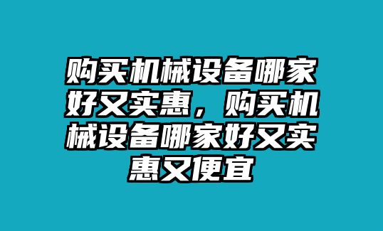 購買機械設(shè)備哪家好又實惠，購買機械設(shè)備哪家好又實惠又便宜