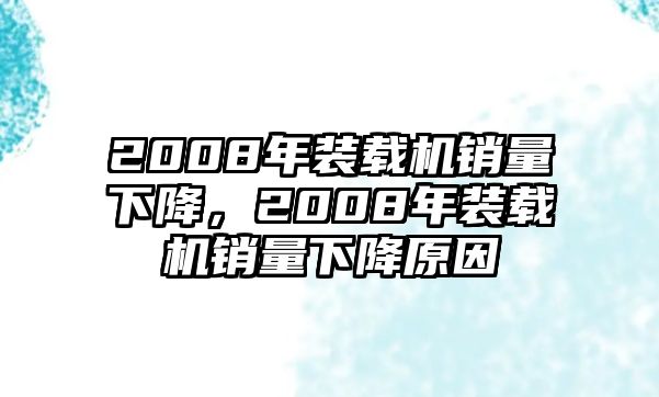 2008年裝載機(jī)銷量下降，2008年裝載機(jī)銷量下降原因