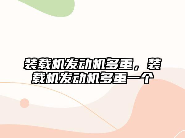 裝載機發(fā)動機多重，裝載機發(fā)動機多重一個