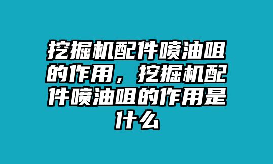 挖掘機(jī)配件噴油咀的作用，挖掘機(jī)配件噴油咀的作用是什么