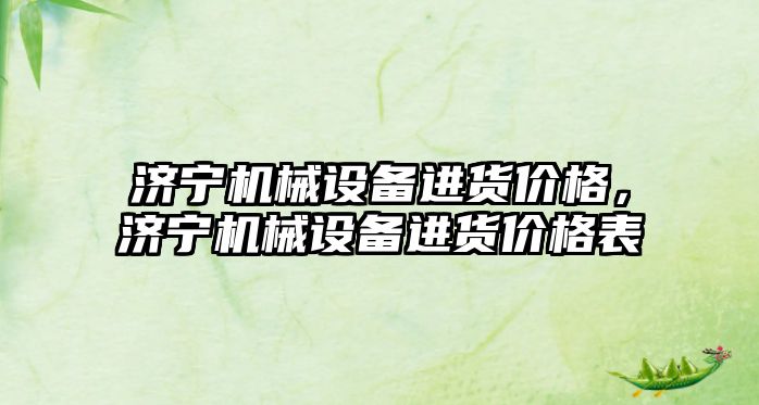 濟寧機械設備進貨價格，濟寧機械設備進貨價格表