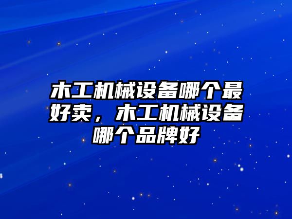 木工機(jī)械設(shè)備哪個(gè)最好賣(mài)，木工機(jī)械設(shè)備哪個(gè)品牌好