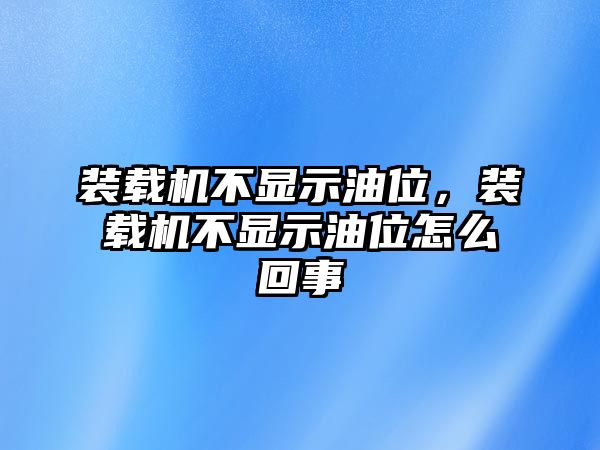 裝載機(jī)不顯示油位，裝載機(jī)不顯示油位怎么回事