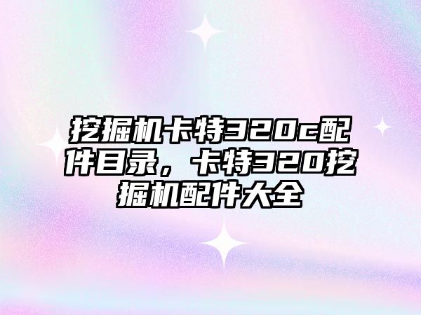 挖掘機(jī)卡特320c配件目錄，卡特320挖掘機(jī)配件大全