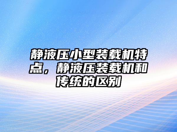 靜液壓小型裝載機(jī)特點(diǎn)，靜液壓裝載機(jī)和傳統(tǒng)的區(qū)別