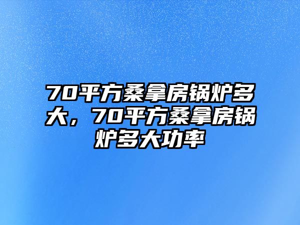 70平方桑拿房鍋爐多大，70平方桑拿房鍋爐多大功率