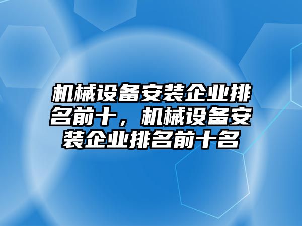 機械設備安裝企業(yè)排名前十，機械設備安裝企業(yè)排名前十名