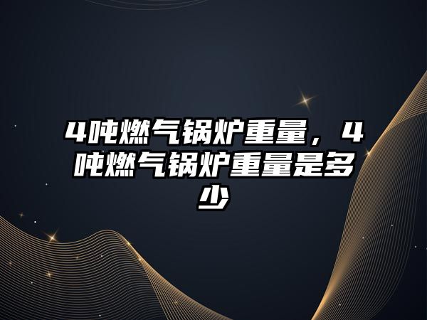 4噸燃?xì)忮仩t重量，4噸燃?xì)忮仩t重量是多少