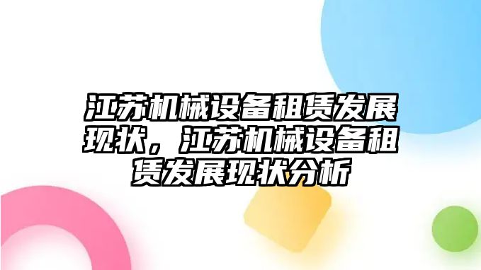 江蘇機械設(shè)備租賃發(fā)展現(xiàn)狀，江蘇機械設(shè)備租賃發(fā)展現(xiàn)狀分析