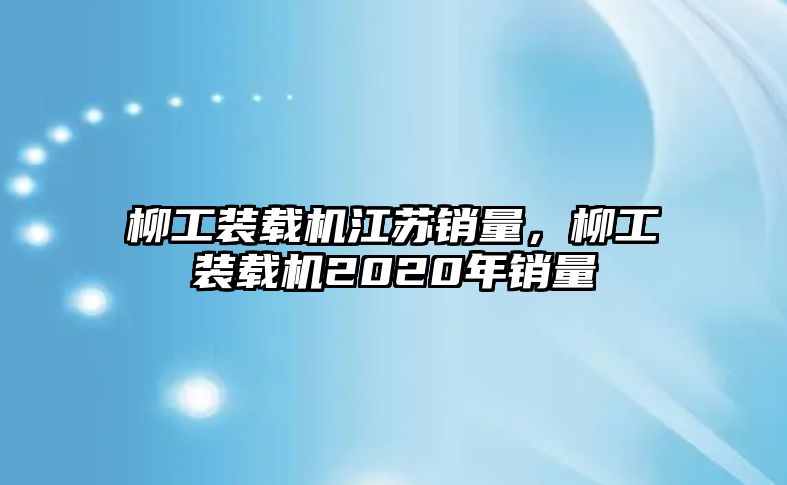 柳工裝載機江蘇銷量，柳工裝載機2020年銷量