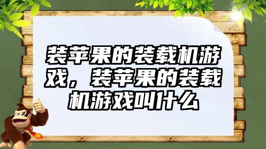 裝蘋果的裝載機游戲，裝蘋果的裝載機游戲叫什么