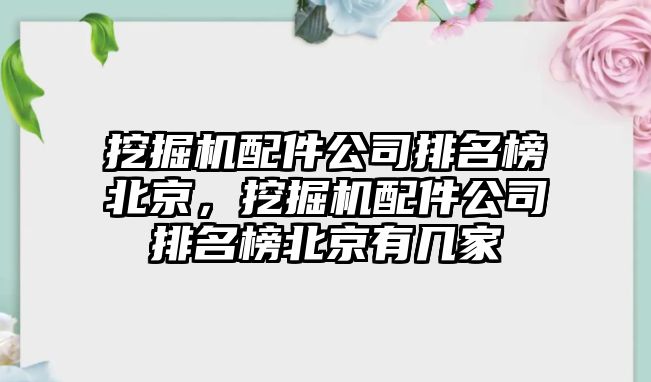 挖掘機配件公司排名榜北京，挖掘機配件公司排名榜北京有幾家