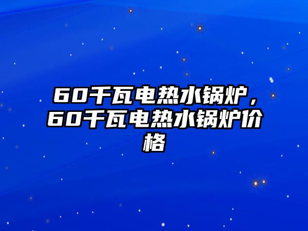 60千瓦電熱水鍋爐，60千瓦電熱水鍋爐價(jià)格