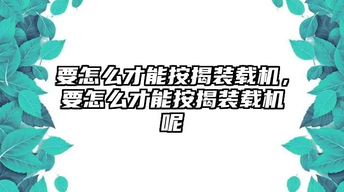 要怎么才能按揭裝載機，要怎么才能按揭裝載機呢