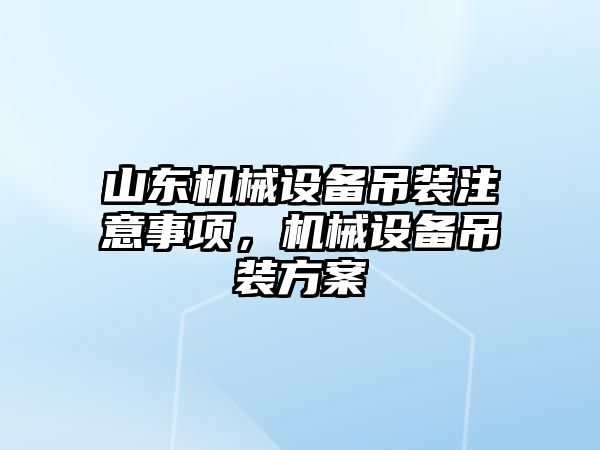 山東機械設(shè)備吊裝注意事項，機械設(shè)備吊裝方案