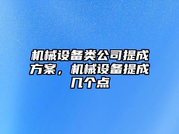 機(jī)械設(shè)備類公司提成方案，機(jī)械設(shè)備提成幾個點