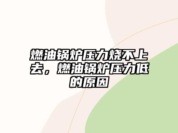 燃油鍋爐壓力燒不上去，燃油鍋爐壓力低的原因