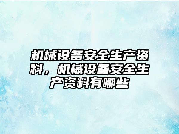 機械設備安全生產資料，機械設備安全生產資料有哪些