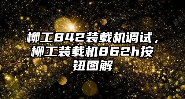 柳工842裝載機調試，柳工裝載機862h按鈕圖解