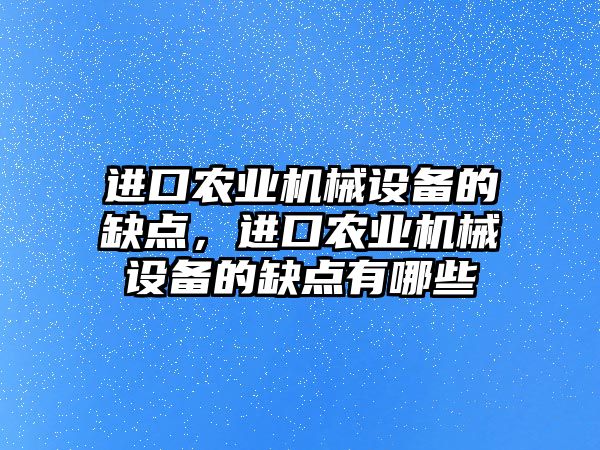 進(jìn)口農(nóng)業(yè)機械設(shè)備的缺點，進(jìn)口農(nóng)業(yè)機械設(shè)備的缺點有哪些