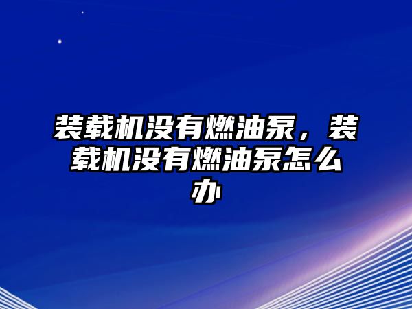 裝載機沒有燃油泵，裝載機沒有燃油泵怎么辦