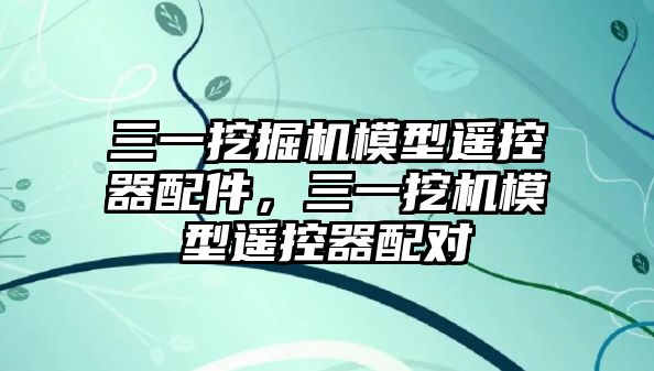 三一挖掘機模型遙控器配件，三一挖機模型遙控器配對