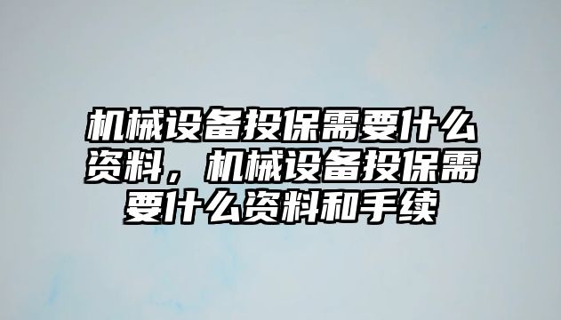 機(jī)械設(shè)備投保需要什么資料，機(jī)械設(shè)備投保需要什么資料和手續(xù)