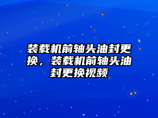 裝載機(jī)前軸頭油封更換，裝載機(jī)前軸頭油封更換視頻