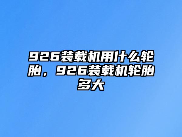 926裝載機用什么輪胎，926裝載機輪胎多大