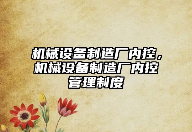 機械設(shè)備制造廠內(nèi)控，機械設(shè)備制造廠內(nèi)控管理制度